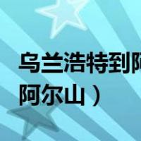 乌兰浩特到阿尔山开车几个小时（乌兰浩特到阿尔山）