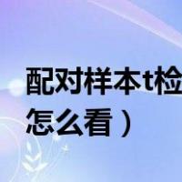 配对样本t检验结果报告（配对样本t检验结果怎么看）