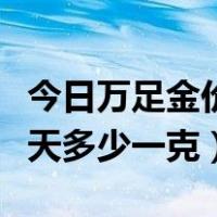 今日万足金价格是多少钱一克（万足金价格今天多少一克）
