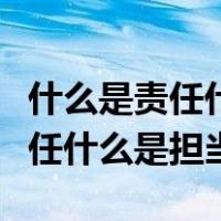 什么是责任什么是担当什么是忠诚（什么是责任什么是担当）