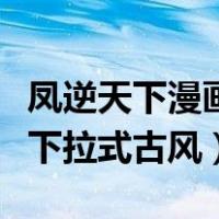 凤逆天下漫画免费下拉式古风（凤逆天下漫画下拉式古风）