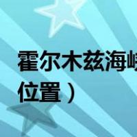 霍尔木兹海峡的具体位置（霍尔木兹海峡地理位置）