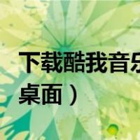 下载酷我音乐到桌面打不开（下载酷我音乐到桌面）