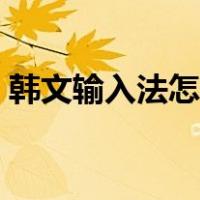 韩文输入法怎么用手写（韩文输入法怎么用）