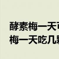 酵素梅一天可以吃几颗吃了5颗怎么样（酵素梅一天吃几颗）