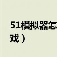 51模拟器怎么使用（51模拟器怎么玩安卓游戏）