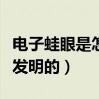 电子蛙眼是怎么发明的作文（电子蛙眼是怎么发明的）