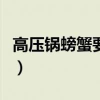 高压锅螃蟹要蒸多久才熟（螃蟹要蒸多久才熟）