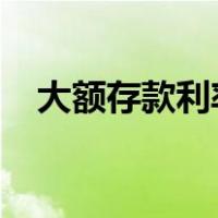 大额存款利率表2017（大额存款利息表）