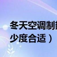 冬天空调制热多少度合适?（冬天空调制热多少度合适）