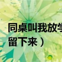 同桌叫我放学留下来怎么回复（同桌叫我放学留下来）