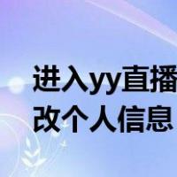 进入yy直播间怎么修改个人信息（yy不能修改个人信息）