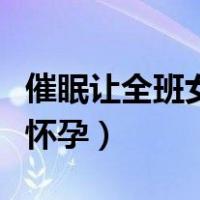 催眠让全班女生都怀孕吧（催眠让全班女生都怀孕）