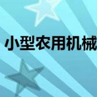 小型农用机械大全（最新小型农业机械大全）