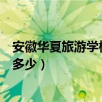 安徽华夏旅游学校学费多少钱一年（安徽华夏旅游学校学费多少）