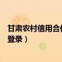 甘肃农村信用合作社网上银行（甘肃省农村信用社网上银行登录）