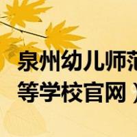 泉州幼儿师范高等教育学校（泉州幼儿师范高等学校官网）