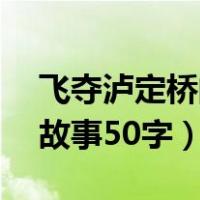 飞夺泸定桥的故事50字以下（飞夺泸定桥的故事50字）