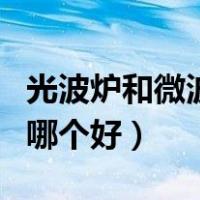 光波炉和微波炉哪个好一点（光波炉和微波炉哪个好）