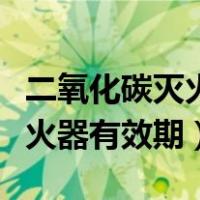 二氧化碳灭火器有效期几年一检（二氧化碳灭火器有效期）