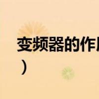 变频器的作用是什么?（变频器的作用是什么）