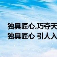独具匠心,巧夺天工是描写什么的词语（雕梁画栋 巧夺天工 独具匠心 引人入胜什么意思）