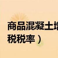 商品混凝土增值税发票税率（商品混凝土增值税税率）