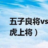 五子良将vs五虎上将谁厉害（五子良将vs五虎上将）