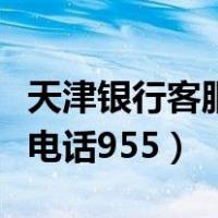 天津银行客服电话怎么转人工（天津银行客服电话955）