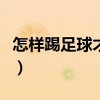怎样踢足球才能使足球被踢起来（怎样踢足球）