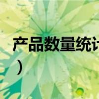 产品数量统计表格怎么做（产品数量统计表格）