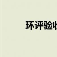 环评验收流程是什么（环评验收）