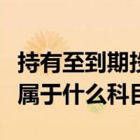 持有至到期投资有哪些科目（持有至到期投资属于什么科目）