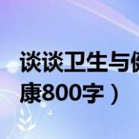 谈谈卫生与健康800字议论文（谈谈卫生与健康800字）