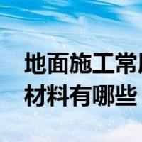 地面施工常用的装饰材料有哪些?（地面装饰材料有哪些）