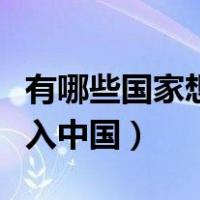 有哪些国家想并入中国国籍（有哪些国家想并入中国）