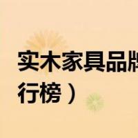 实木家具品牌排行榜前十名（实木家具品牌排行榜）