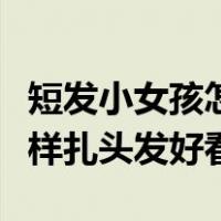 短发小女孩怎么扎头发简单好看（女童短发怎样扎头发好看）