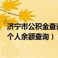 济宁市公积金查询个人余额查询（山东省济宁市住房公积金个人余额查询）