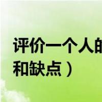 评价一个人的优点及缺点句子（评价人的优点和缺点）