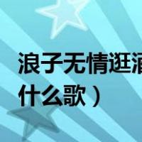 浪子无情逛酒家唱歌技巧（浪子无情逛酒家是什么歌）