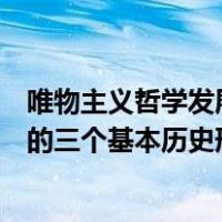 唯物主义哲学发展的三个基本历史形态（唯物主义哲学发展的三个基本历史形态是）