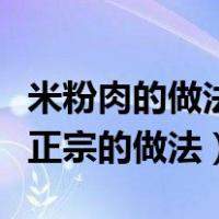 米粉肉的做法最正宗的做法（米粉肉的做法最正宗的做法）