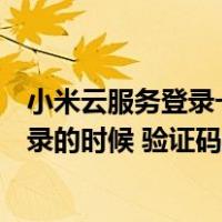 小米云服务登录一直需要验证码（为什么开启小米云服务登录的时候 验证码收不到呢）