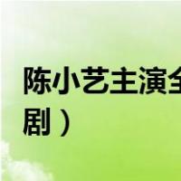 陈小艺主演全部电视剧（陈小艺主演全部电视剧）