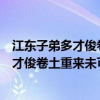 江东子弟多才俊卷土重来未可知的意思是什么（江东子弟多才俊卷土重来未可知）
