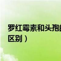 罗红霉素和头孢的区别哪个治疗嗓子疼（罗红霉素和头孢的区别）