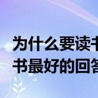 为什么要读书最好的目的就在于（为什么要读书最好的回答）