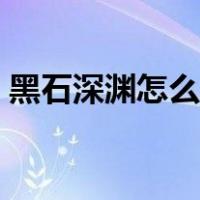 黑石深渊怎么进去攻略（黑石深渊怎么进去）