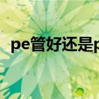pe管好还是pvc管好（PE管好还是PPR管）